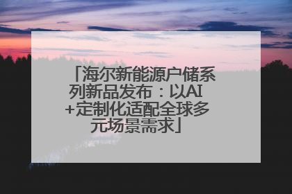 海尔新能源户储系列新品发布：以AI+定制化适配全球多元场景需求