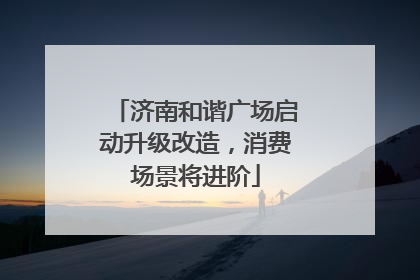 济南和谐广场启动升级改造，消费场景将进阶