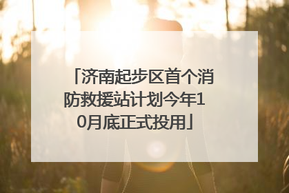 济南起步区首个消防救援站计划今年10月底正式投用