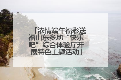 浓情端午福彩送福山东多地“快乐吧”综合体验厅开展特色主题活动