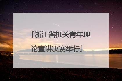 浙江省机关青年理论宣讲决赛举行