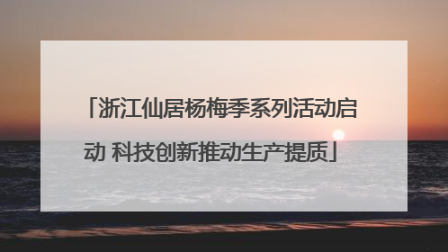 浙江仙居杨梅季系列活动启动 科技创新推动生产提质