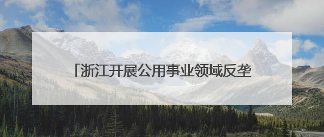 浙江开展公用事业领域反垄断合规辅导 促公平竞争