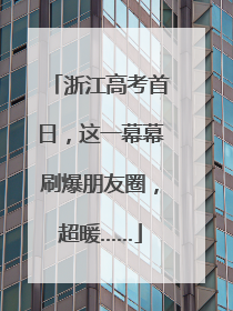 浙江高考首日，这一幕幕刷爆朋友圈，超暖……