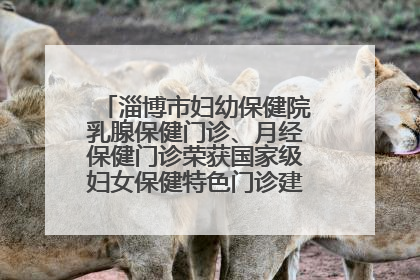 淄博市妇幼保健院乳腺保健门诊、月经保健门诊荣获国家级妇女保健特色门诊建设单位荣誉称号