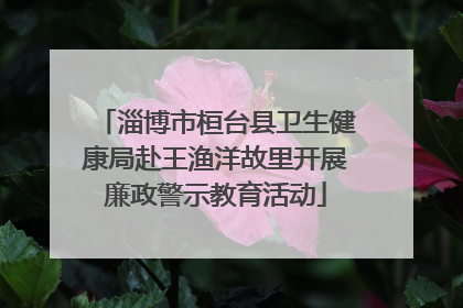 淄博市桓台县卫生健康局赴王渔洋故里开展廉政警示教育活动