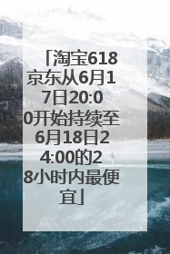 淘宝618京东从6月17日20:00开始持续至6月18日24:00的28小时内最便宜