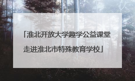 淮北开放大学趣学公益课堂走进淮北市特殊教育学校
