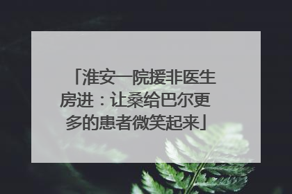 淮安一院援非医生房进：让桑给巴尔更多的患者微笑起来