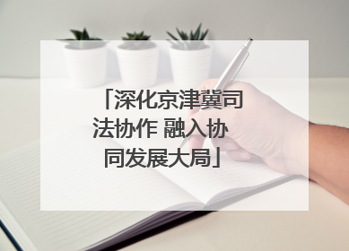 深化京津冀司法协作 融入协同发展大局