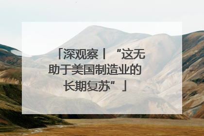 深观察丨“这无助于美国制造业的长期复苏”