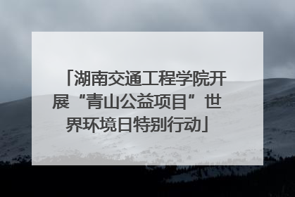 湖南交通工程学院开展“青山公益项目”世界环境日特别行动