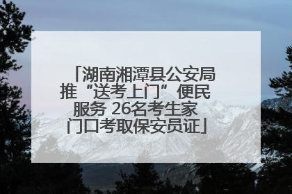 湖南湘潭县公安局推“送考上门”便民服务 26名考生家门口考取保安员证
