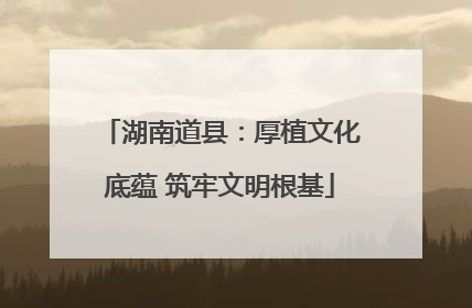 湖南道县：厚植文化底蕴 筑牢文明根基