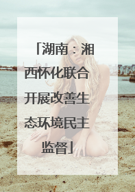 湖南：湘西怀化联合开展改善生态环境民主监督