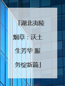 湖北夷陵烟草：沃土生芳华 服务绽新篇