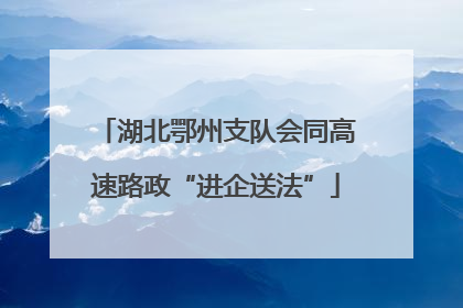 湖北鄂州支队会同高速路政“进企送法”