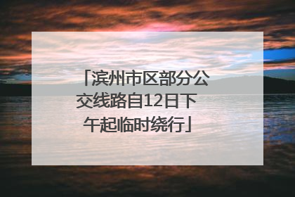 滨州市区部分公交线路自12日下午起临时绕行