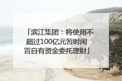 滨江集团：将使用不超过100亿元暂时闲置自有资金委托理财