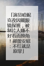 演员哈妮克孜因戴眼镜探班，被制片人嫌不好看而换角！郝蕾安慰：不红就是原罪