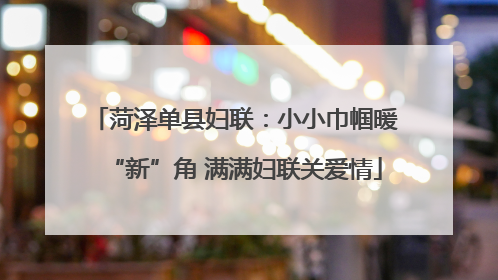 菏泽单县妇联：小小巾帼暖“新”角 满满妇联关爱情
