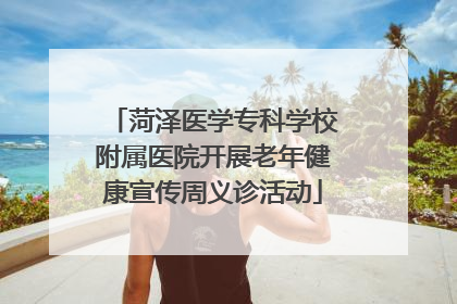 菏泽医学专科学校附属医院开展老年健康宣传周义诊活动