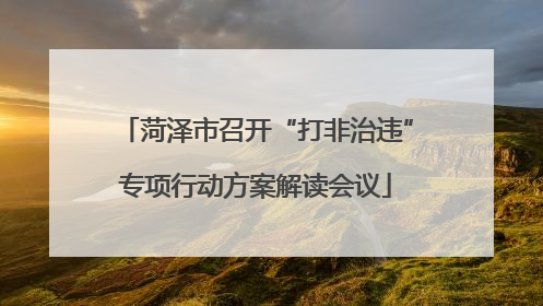 菏泽市召开“打非治违”专项行动方案解读会议