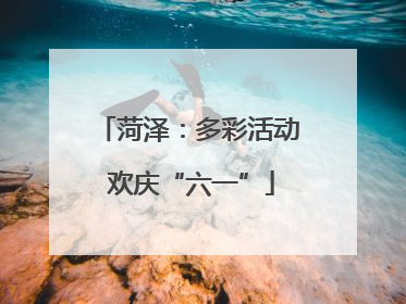 菏泽：多彩活动 欢庆“六一”
