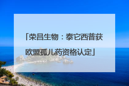 荣昌生物：泰它西普获欧盟孤儿药资格认定