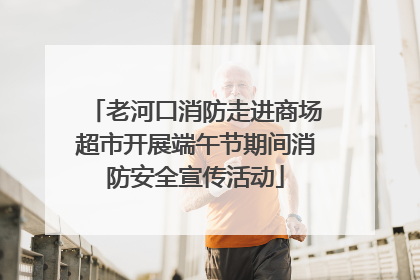 老河口消防走进商场超市开展端午节期间消防安全宣传活动