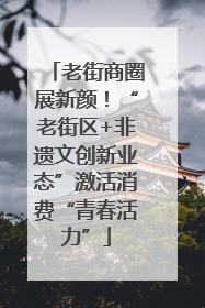 老街商圈展新颜！“老街区+非遗文创新业态”激活消费“青春活力”
