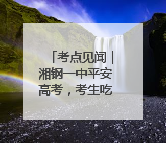 考点见闻｜湘钢一中平安高考，考生吃上“一鸣惊人”菜系