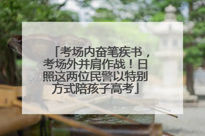 考场内奋笔疾书，考场外并肩作战！日照这两位民警以特别方式陪孩子高考