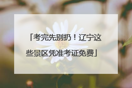 考完先别扔！辽宁这些景区凭准考证免费