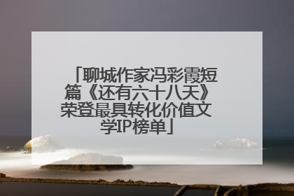 聊城作家冯彩霞短篇《还有六十八天》荣登最具转化价值文学IP榜单