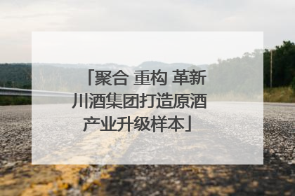 聚合 重构 革新 川酒集团打造原酒产业升级样本