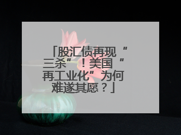 股汇债再现“三杀”！美国“再工业化”为何难遂其愿？