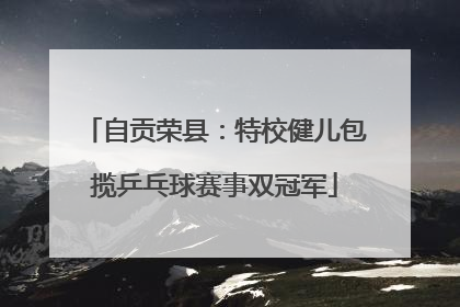 自贡荣县：特校健儿包揽乒乓球赛事双冠军