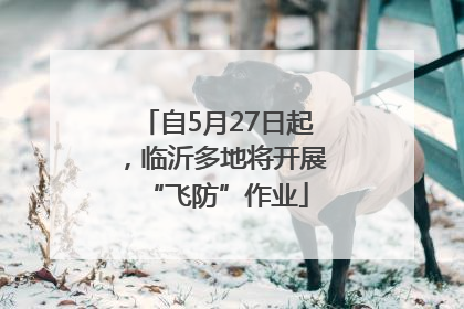 自5月27日起，临沂多地将开展“飞防”作业