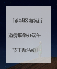 芗城区南坑街道侨联举办端午节主题活动