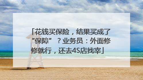 花钱买保险，结果买成了“保障”？业务员：外面修修就行，还去4S店找宰