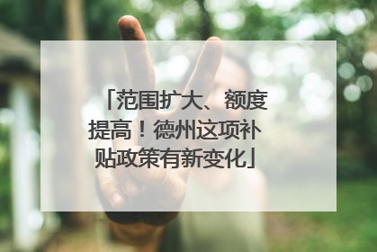 范围扩大、额度提高！德州这项补贴政策有新变化