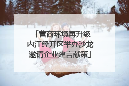 营商环境再升级 内江经开区举办沙龙邀请企业建言献策