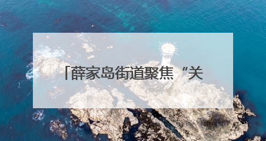 薛家岛街道聚焦“关键小事”，解决小区居民急难愁盼问题