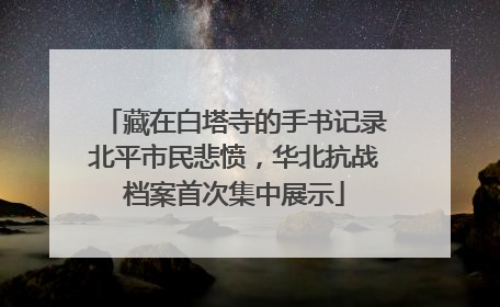 藏在白塔寺的手书记录北平市民悲愤，华北抗战档案首次集中展示