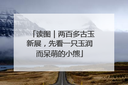 读图｜两百多古玉新展，先看一只玉润而呆萌的小熊