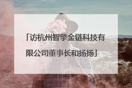 访杭州智擎金链科技有限公司董事长和扬扬