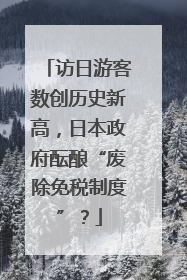 访日游客数创历史新高，日本政府酝酿“废除免税制度”？