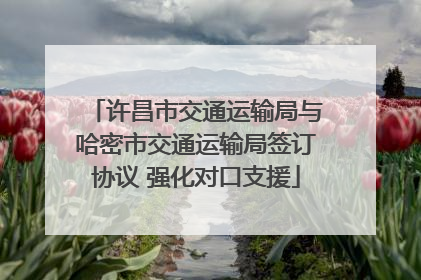许昌市交通运输局与哈密市交通运输局签订协议 强化对口支援