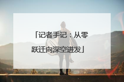记者手记：从零跃迁向深空进发